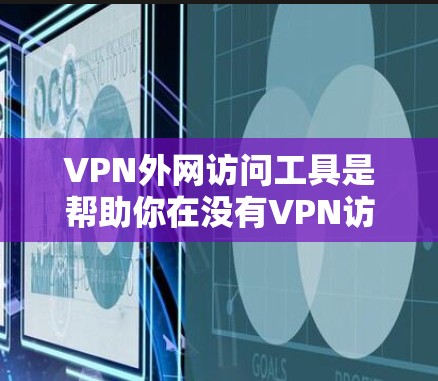 VPN外网访问工具是帮助你在没有VPN访问时解决问题的工具。以下是一些常用的VPN外网访问工具及其功能，供您参考