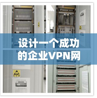 设计一个成功的企业VPN网络方案，需要从多个方面进行全面考虑。以下是详细的步骤指南