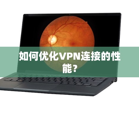 如何优化VPN连接的性能？