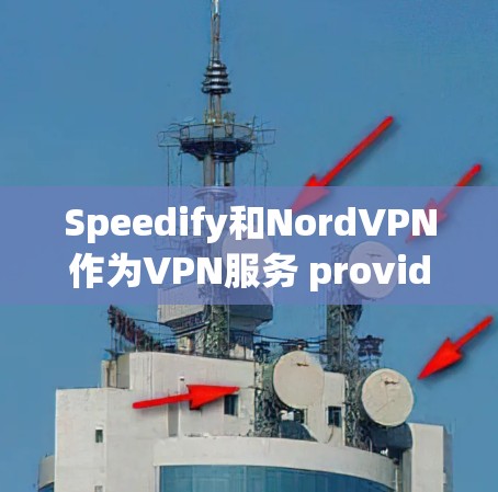 Speedify和NordVPN作为VPN服务 provider，各有其独特的优势和适用场景。根据您的需求和目标市场，以下是一个综合分析