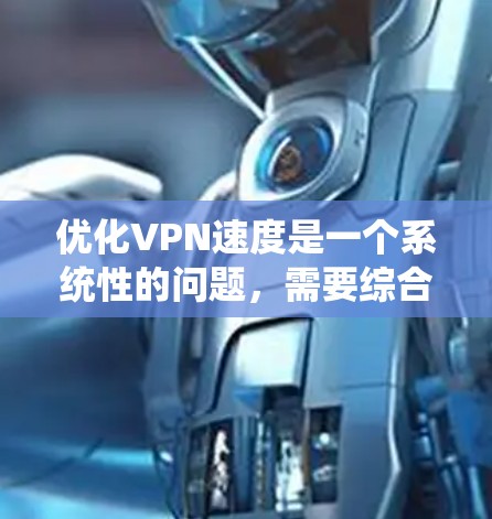 优化VPN速度是一个系统性的问题，需要综合考虑多个因素来解决。以下是一些优化VPN速度的步骤