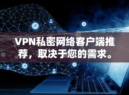 VPN私密网络客户端推荐，取决于您的需求。以下是一些推荐，涵盖安全性、速度和隐私性