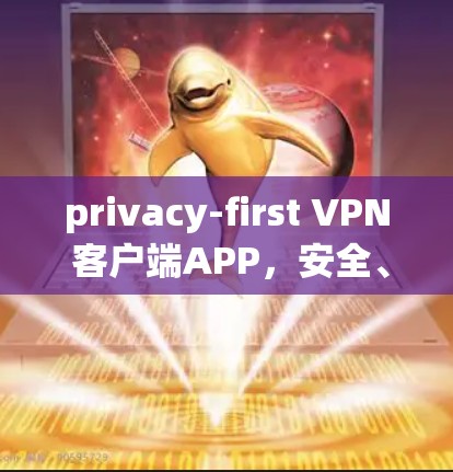 privacy-first VPN 客户端APP，安全、便捷与隐私的完美平衡