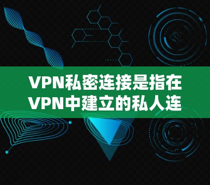 VPN私密连接是指在VPN中建立的私人连接，通常用于保密和隐私保护。以下是关于VPN私密连接的一些关键信息