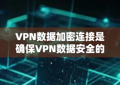 VPN数据加密连接是确保VPN数据安全的重要环节。以下是一个详细的解决方案，帮助您配置和管理VPN数据加密连接