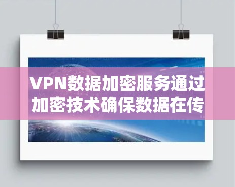 VPN数据加密服务通过加密技术确保数据在传输过程中的安全。以下是其关键组成和使用方法