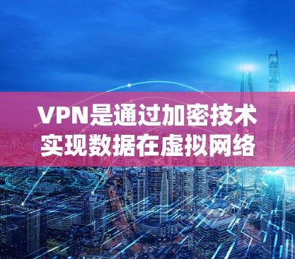 VPN是通过加密技术实现数据在虚拟网络中传输的网络服务，允许用户在没有真实网络连接的情况下连接到真实网络。以下是关于VPN的系统化总结