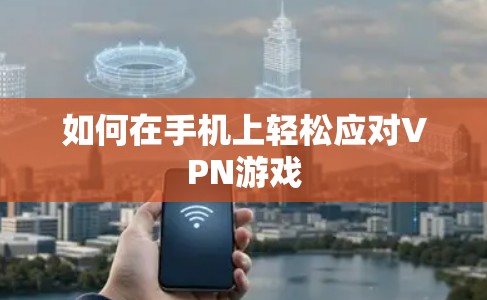 如何在手机上轻松应对VPN游戏
