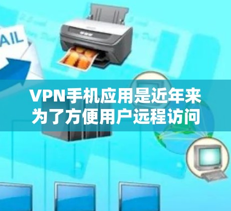 VPN手机应用是近年来为了方便用户远程访问网络而开发的工具，能够帮助用户在没有实际设备的情况下在线观看、下载或分享内容。以下是几种常见的VPN手机应用
