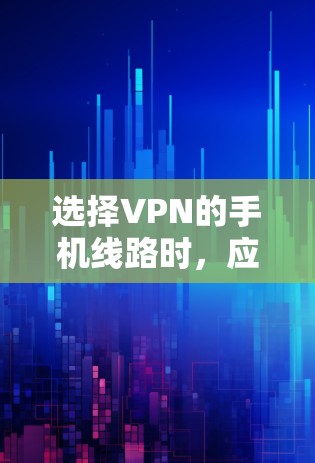 选择VPN的手机线路时，应综合考虑安全、可靠、带宽、速度和隐私等因素。以下是一个有条理的步骤指南