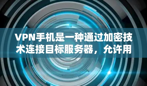 VPN手机是一种通过加密技术连接目标服务器，允许用户访问网络服务的设备。以下是关于VPN手机使用速度的详细分析