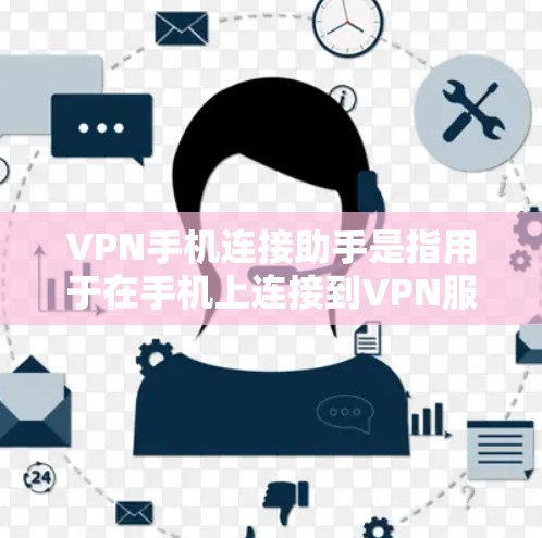 VPN手机连接助手是指用于在手机上连接到VPN服务的客户端或插件。这些助手可以帮助用户在手机上进行VPN连接，通常包括设置、登录、验证和退出等操作。以下是关于VPN手机连接助手的一些关键信息