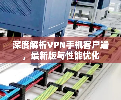 深度解析VPN手机客户端，最新版与性能优化