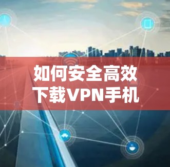 如何安全高效下载VPN手机客户端