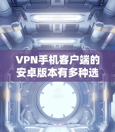 VPN手机客户端的安卓版本有多种选择，以下是一些推荐