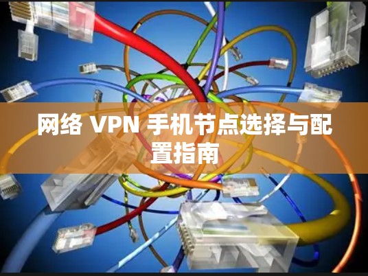 网络 VPN 手机节点选择与配置指南