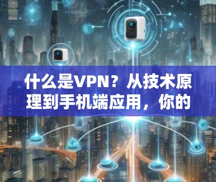 什么是VPN？从技术原理到手机端应用，你的问题解答