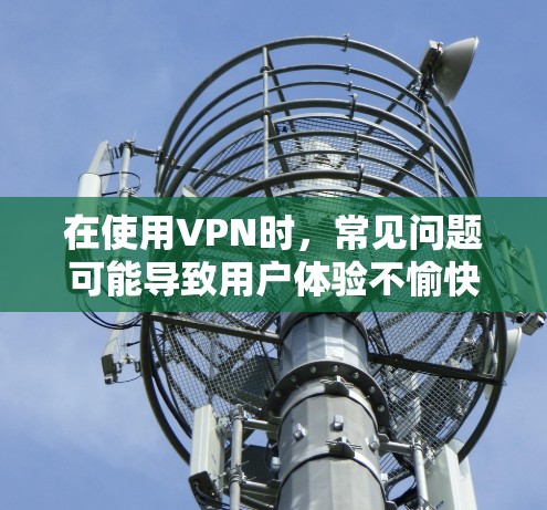 在使用VPN时，常见问题可能导致用户体验不愉快。以下是一些常见的问题及其解决方案