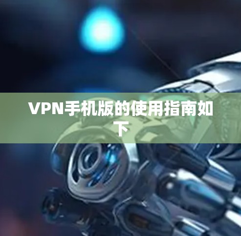 VPN手机版的使用指南如下