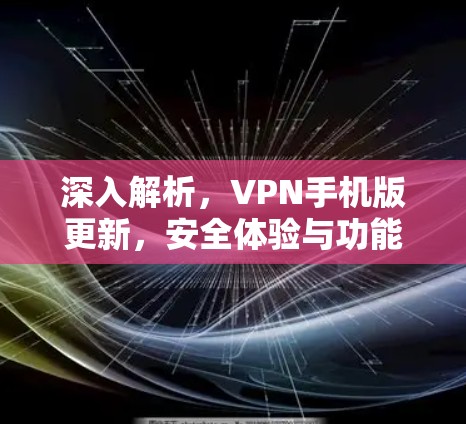 深入解析，VPN手机版更新，安全体验与功能升级