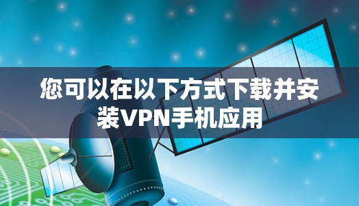 您可以在以下方式下载并安装VPN手机应用