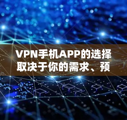 VPN手机APP的选择取决于你的需求、预算和网络环境。以下是一些推荐的VPN软件，供你参考