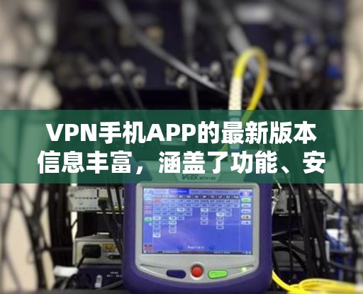 VPN手机APP的最新版本信息丰富，涵盖了功能、安全、价格等方面。以下是对这些版本的总结