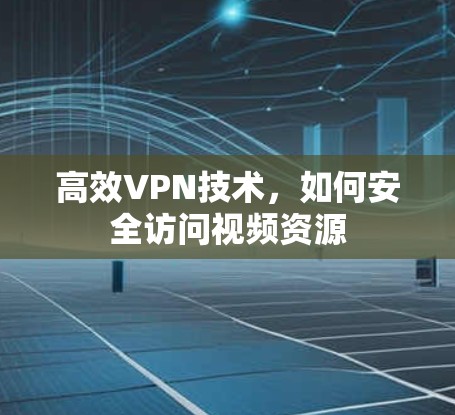 高效VPN技术，如何安全访问视频资源