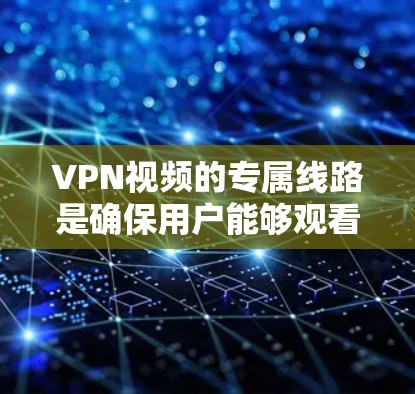 VPN视频的专属线路是确保用户能够观看高质量、安全、流畅的视频内容的网络功能和设置。以下是关于VPN视频专属线路的详细分析
