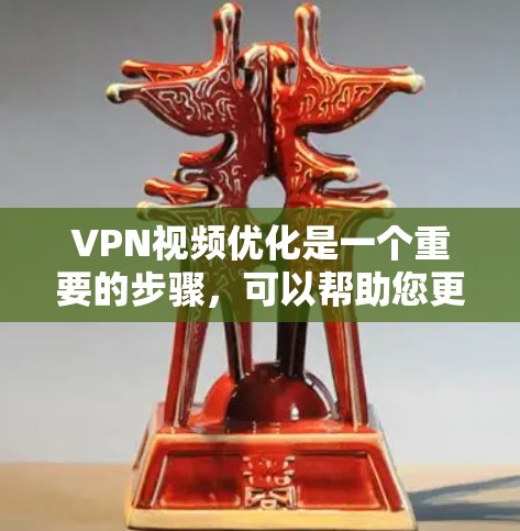 VPN视频优化是一个重要的步骤，可以帮助您更好地连接到安全可靠的网络，提升视频观看体验。以下是一些VPN视频优化的步骤和建议