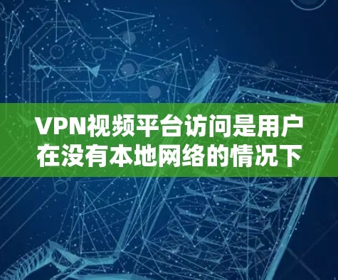 VPN视频平台访问是用户在没有本地网络的情况下，通过高速互联网连接到国外网站，如电影、游戏等，享受优质内容的途径。以下是关于如何访问VPN视频平台的详细步骤