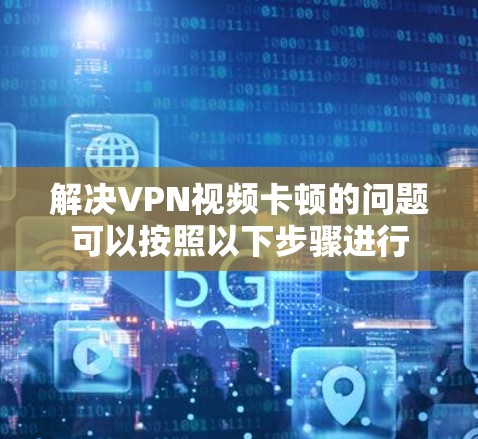 解决VPN视频卡顿的问题可以按照以下步骤进行