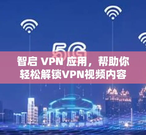 智启 VPN 应用，帮助你轻松解锁VPN视频内容