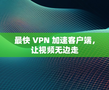 最快 VPN 加速客户端，让视频无边走