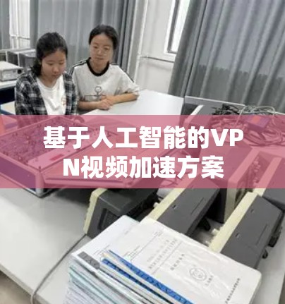 基于人工智能的VPN视频加速方案
