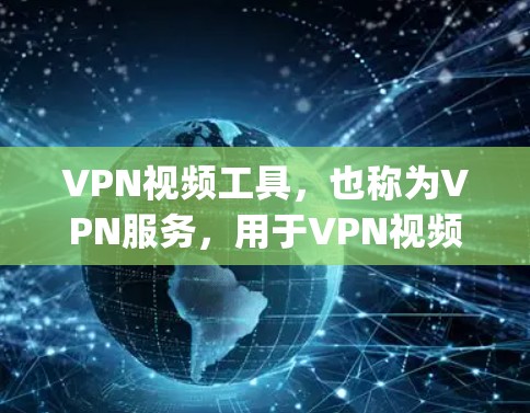 VPN视频工具，也称为VPN服务，用于VPN视频观看。VPN帮助用户在没有 physically进入网络的情况下，访问外部的视频内容。以下是关于VPN视频工具的详细介绍