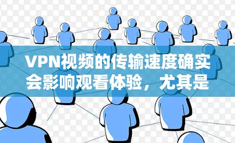 VPN视频的传输速度确实会影响观看体验，尤其是当视频内容质量较高的时候。为了确保视频质量，建议使用VPN测速工具来检测当前的传输速度，并确保它符合VPN的速率限制。以下是一些推荐的VPN测速工具