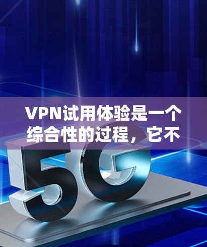 VPN试用体验是一个综合性的过程，它不仅涉及到技术的使用，还包括网络环境、用户操作以及安全性问题。以下是一些VPN试用体验的一些关键点