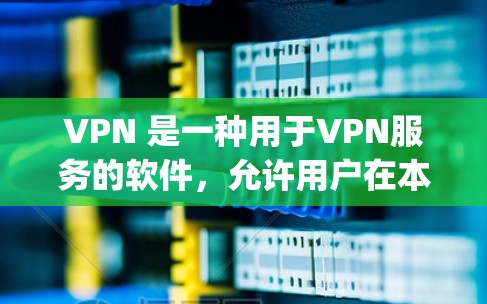 VPN 是一种用于VPN服务的软件，允许用户在本地电脑上安装和使用虚拟网络环境，比如 Tunnel、OpenVPN、OpenWAN等。安装和使用 VPN 通常需要下载并运行安装包