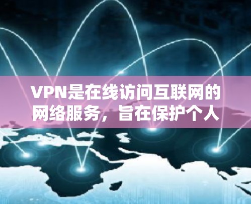 VPN是在线访问互联网的网络服务，旨在保护个人数据，防止被窃听、泄露或侵犯隐私。以下是关于VPN使用的详细指南