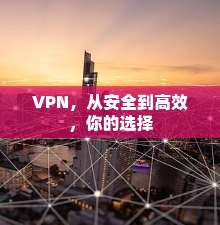 VPN，从安全到高效，你的选择
