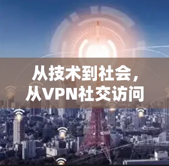 从技术到社会，从VPN社交访问服务到社会的另一种双刃剑