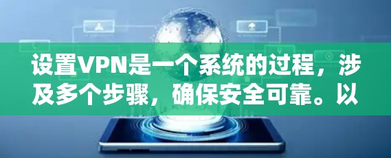 设置VPN是一个系统的过程，涉及多个步骤，确保安全可靠。以下是逐步指南