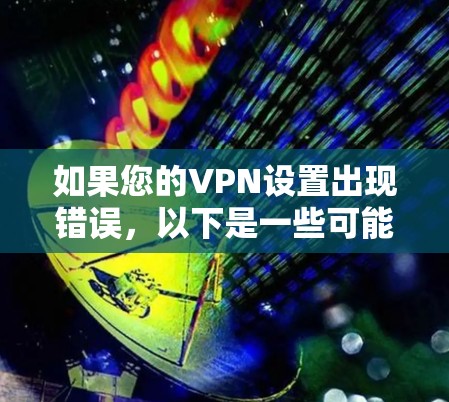 如果您的VPN设置出现错误，以下是一些可能的解决方法