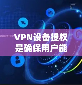 VPN设备授权是确保用户能够安全访问VPN服务的核心步骤。以下是对VPN设备授权的详细介绍