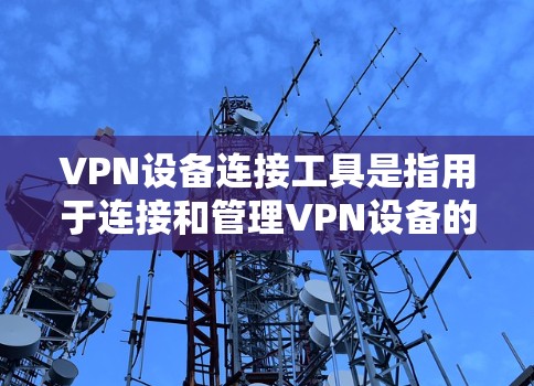 VPN设备连接工具是指用于连接和管理VPN设备的软件或工具。以下是一些常见的VPN设备连接工具及其特点