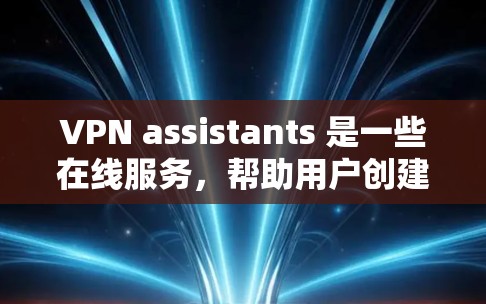 VPN assistants 是一些在线服务，帮助用户创建和管理在线VPN访问。以下是关于如何使用VPN助手的详细步骤