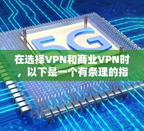 在选择VPN和商业VPN时，以下是一个有条理的指南，帮助您做出明智的决策