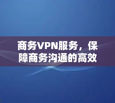 商务VPN服务，保障商务沟通的高效保障