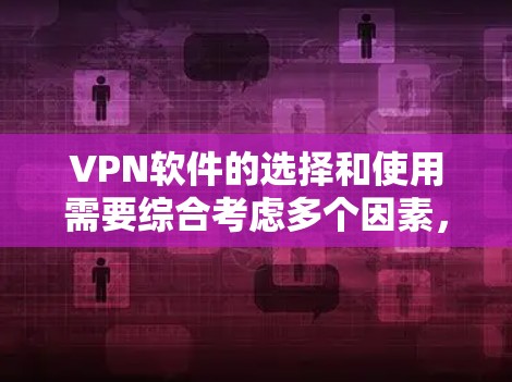 VPN软件的选择和使用需要综合考虑多个因素，以下是一步步的指南
